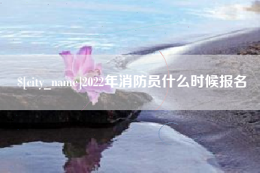 太康2022年消防员什么时候报名