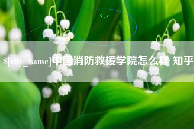 太康中国消防救援学院怎么样 知乎