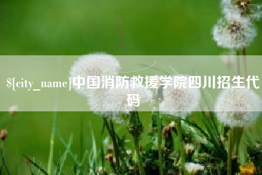 太康中国消防救援学院四川招生代码