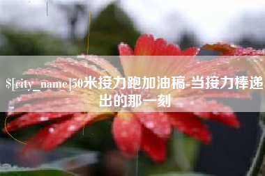 太康50米接力跑加油稿-当接力棒递出的那一刻