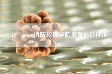 太康消防救援学院报考体检标准
