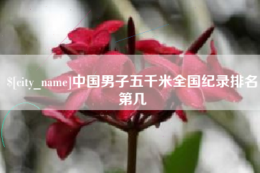太康中国男子五千米全国纪录排名第几