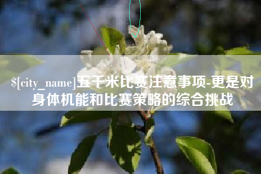 太康五千米比赛注意事项-更是对身体机能和比赛策略的综合挑战