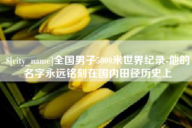 太康全国男子5000米世界纪录-他的名字永远铭刻在国内田径历史上