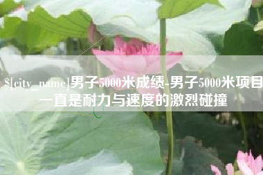 太康男子5000米成绩-男子5000米项目一直是耐力与速度的激烈碰撞