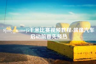太康5千米比赛视频教程-就像汽车启动前要先预热