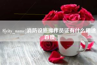 太康消防设施操作员证有什么用途百度