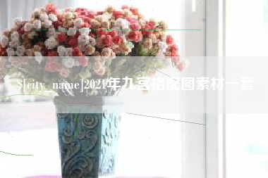 太康2021年九宫格配图素材一套