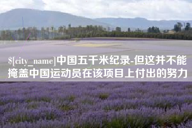 太康中国五千米纪录-但这并不能掩盖中国运动员在该项目上付出的努力