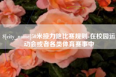太康50米接力跑比赛规则-在校园运动会或者各类体育赛事中