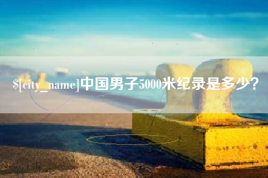 太康中国男子5000米纪录是多少？