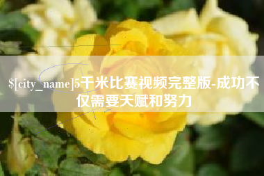 太康5千米比赛视频完整版-成功不仅需要天赋和努力