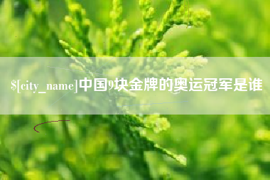 太康中国9块金牌的奥运冠军是谁