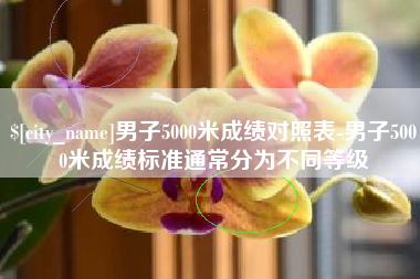 太康男子5000米成绩对照表-男子5000米成绩标准通常分为不同等级