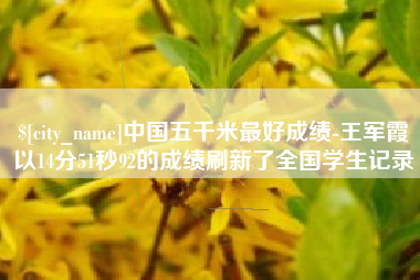 太康中国五千米最好成绩-王军霞以14分51秒92的成绩刷新了全国学生记录