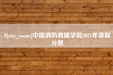 太康中国消防救援学院2021年录取分数