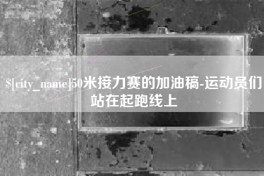 太康50米接力赛的加油稿-运动员们站在起跑线上