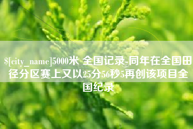 太康5000米 全国记录-同年在全国田径分区赛上又以25分56秒5再创该项目全国纪录