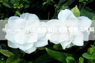 太康司法冻结银行卡需要多久才解除
