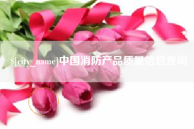 太康中国消防产品质量信息查询