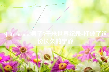 太康男子5千米世界纪录-打破了这份长久的宁静