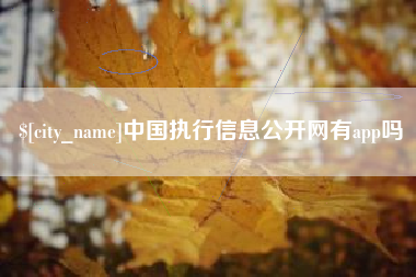 太康中国执行信息公开网有app吗