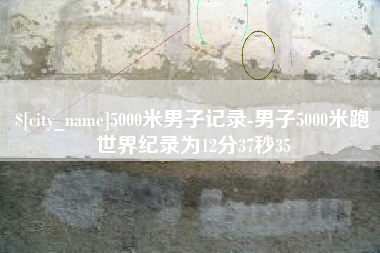 太康5000米男子记录-男子5000米跑世界纪录为12分37秒35