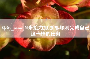 太康50米接力加油词-顺利完成自己这一棒的任务