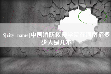 太康中国消防救援学院在河南招多少人是几本
