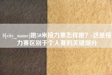 太康跑50米接力赛怎样跑？-这是接力赛区别于个人赛的关键部分