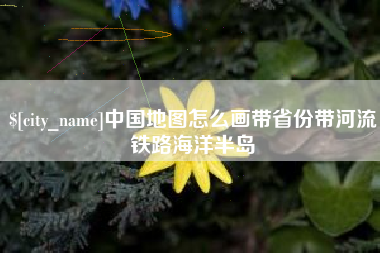 太康中国地图怎么画带省份带河流铁路海洋半岛