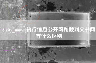 太康执行信息公开网和裁判文书网有什么区别