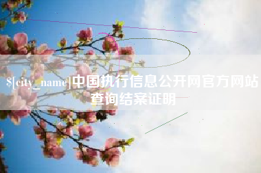 太康中国执行信息公开网官方网站查询结案证明