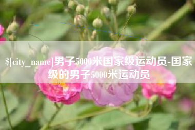 太康男子5000米国家级运动员-国家级的男子5000米运动员