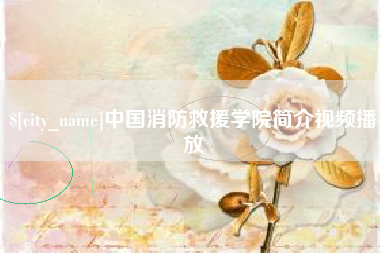 太康中国消防救援学院简介视频播放