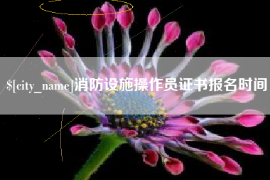 太康消防设施操作员证书报名时间