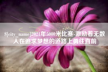 太康2021年5000米比赛-激励着无数人在追求梦想的道路上勇往直前