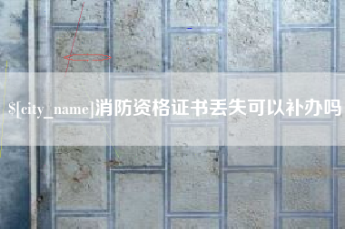 太康消防资格证书丢失可以补办吗