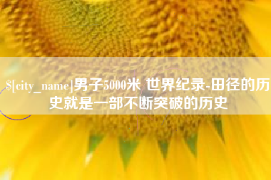 太康男子5000米 世界纪录-田径的历史就是一部不断突破的历史