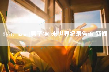 太康男子5000米世界纪录告破 新闻