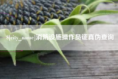 太康消防设施操作员证真伪查询