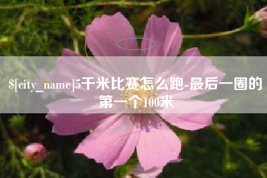 太康5千米比赛怎么跑-最后一圈的第一个100米