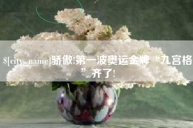 太康骄傲!第一波奥运金牌“九宫格”齐了!