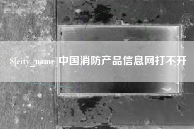 太康中国消防产品信息网打不开
