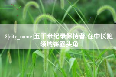 太康五千米纪录保持者-在中长跑领域崭露头角