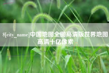 太康中国地图全图高清版世界地图高清十亿像素
