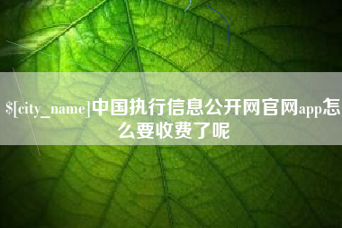 太康中国执行信息公开网官网app怎么要收费了呢