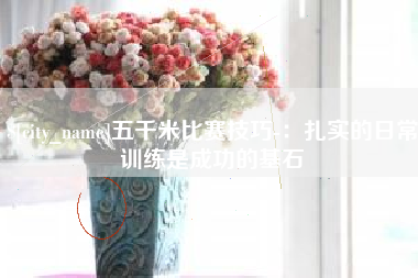 太康五千米比赛技巧-：扎实的日常训练是成功的基石