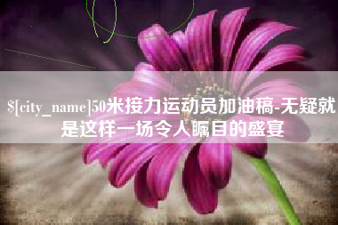太康50米接力运动员加油稿-无疑就是这样一场令人瞩目的盛宴