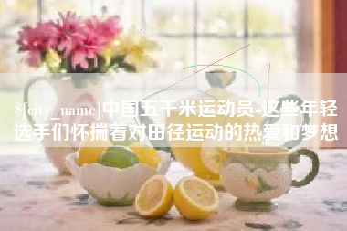 太康中国五千米运动员-这些年轻选手们怀揣着对田径运动的热爱和梦想